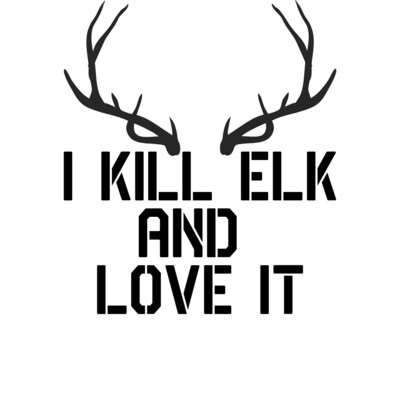 I kill elk and love it Decals