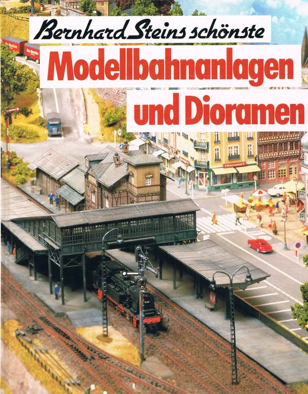 Bernhard Steins schönste Modellbahnanlagen und Dioramen Bernhard Steins schönste Modellbahnanlagen und Dioramen