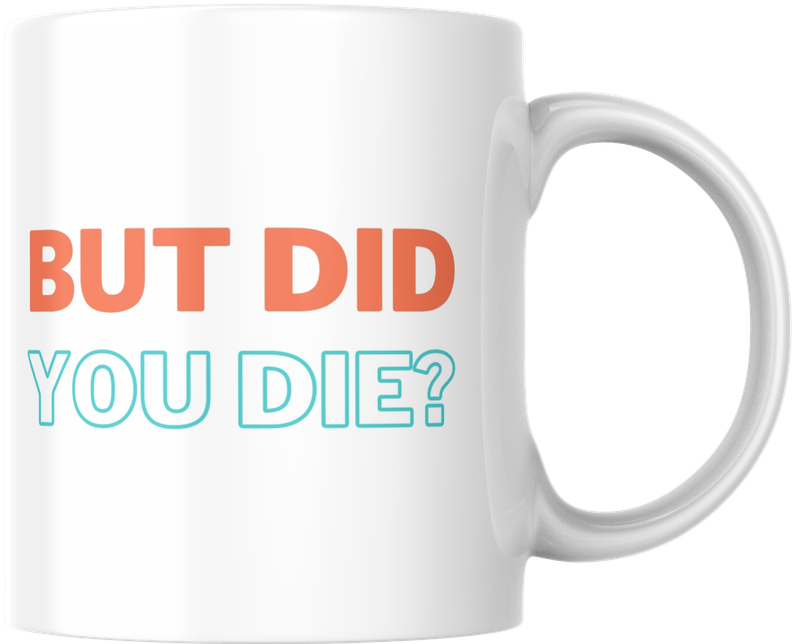 Mug - But did you die? Mug - But did you die?