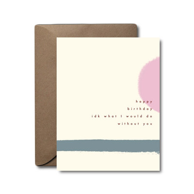 What Would I Do Without You Birthday Greeting Card