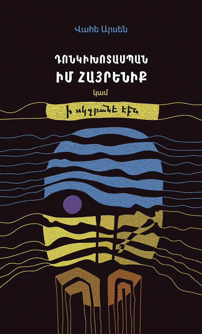 Վահե Արսեն «Դոնկիխոտասպան իմ հայրենիք կամ ի սկզբանե էին»