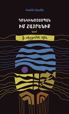 Վահե Արսեն «Դոնկիխոտասպան իմ հայրենիք կամ ի սկզբանե էին» Վահե Արսեն «Դոնկիխոտասպան իմ հայրենիք կամ ի սկզբանե էին»