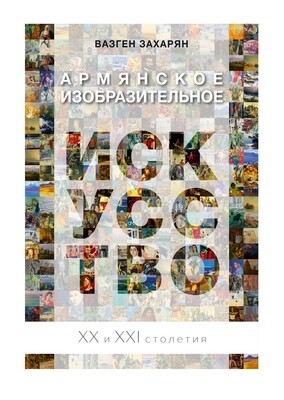 Вазген Захарян «Армянское изобразительное искусство. XX-XXI столетия» Вазген Захарян «Армянское изобразительное искусство. XX-XXI столетия»