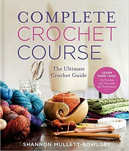 Complete Crochet Course - The Ultimate Reference Guide by Shannon and Jason Mullett-Bowlsby