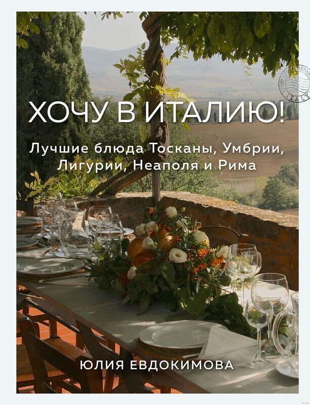 &quot;Хочу в Италию! Лучшие блюда Тосканы, Умбрии, Лигурии, Неаполя и Рима&quot; Юлия Евдокимова, 2022