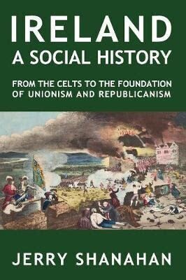 Ireland--a Social History: from the Celts to the foundation of Unionism and Republicanism