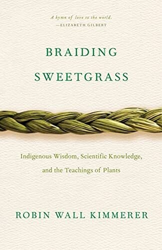 Braiding Sweetgrass: indigenous wisdom, scientific knowledge, an the teachings of plants