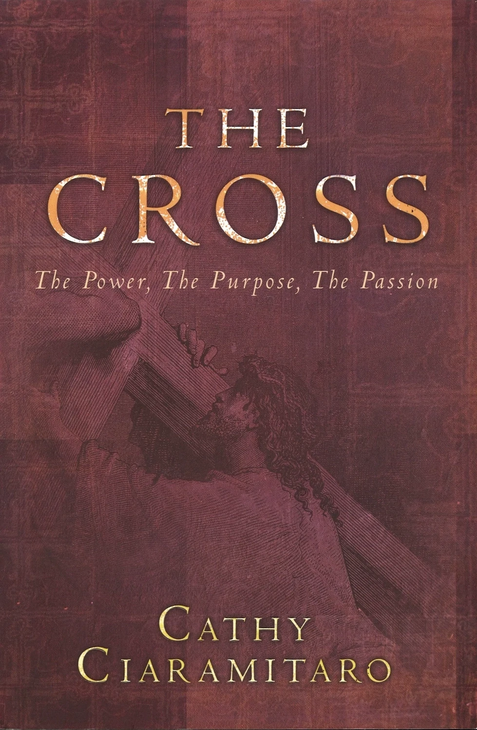 The Cross: The Power The Purpose, The Passion by Cathy Ciaramitaro