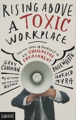 Rising Above A Toxic Workplace - by Gary Chapman, Paul White, Harold Myra