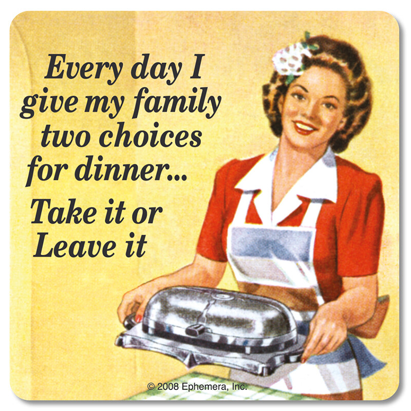 Sous-verre - Evrey day I give my family two choices for dinner : Take it ou leave it Sous-verre - Evrey day I give my family two choices for dinner : Take it ou leave it