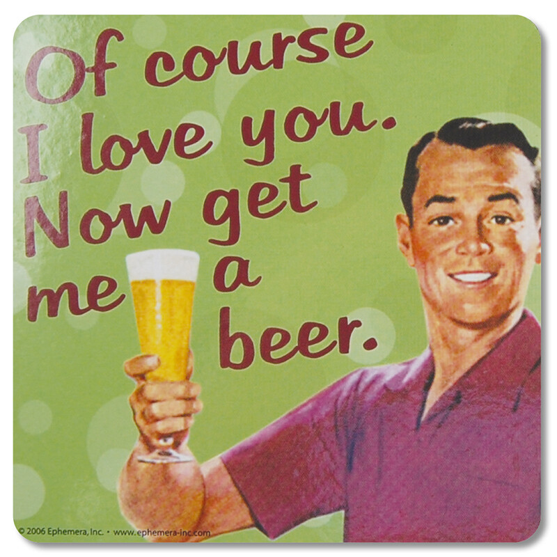 Sous-verre - Of course I love you. Now get me a beer Sous-verre - Of course I love you. Now get me a beer