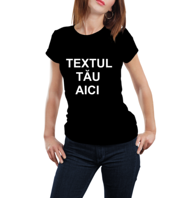 Tricou personalizat damă – cu mesajul tău preferat – bumbac 100%, negru sau alb