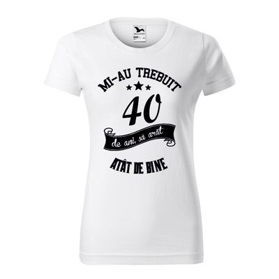 Tricou damă alb – „Mi-au trebuit 40 de ani să arăt atât de bine” – bumbac 100%