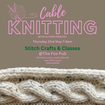 An Introduction to Cable Knitting,
Thursday 23rd May, 7-9pm @ The Fox Pub, N13