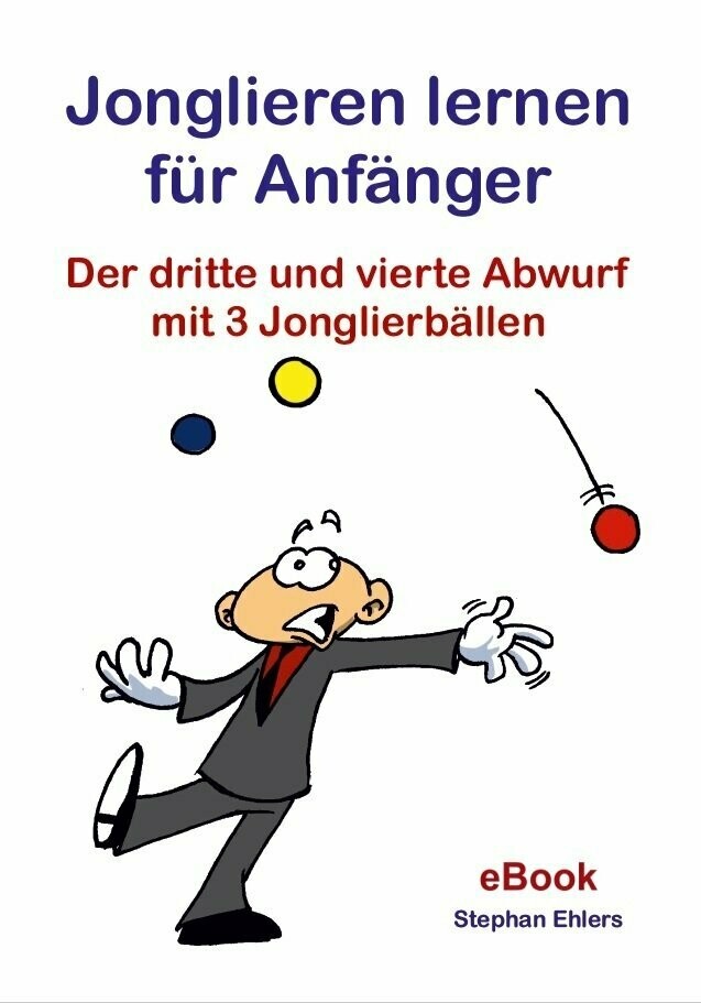 Jonglieren lernen für Anfänger - Der dritte und vierte Abwurf - (eBook)