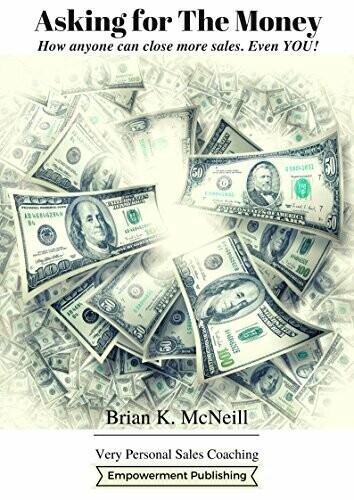 Asking for the Money! How Anyone Can Close More Sales, Even You!