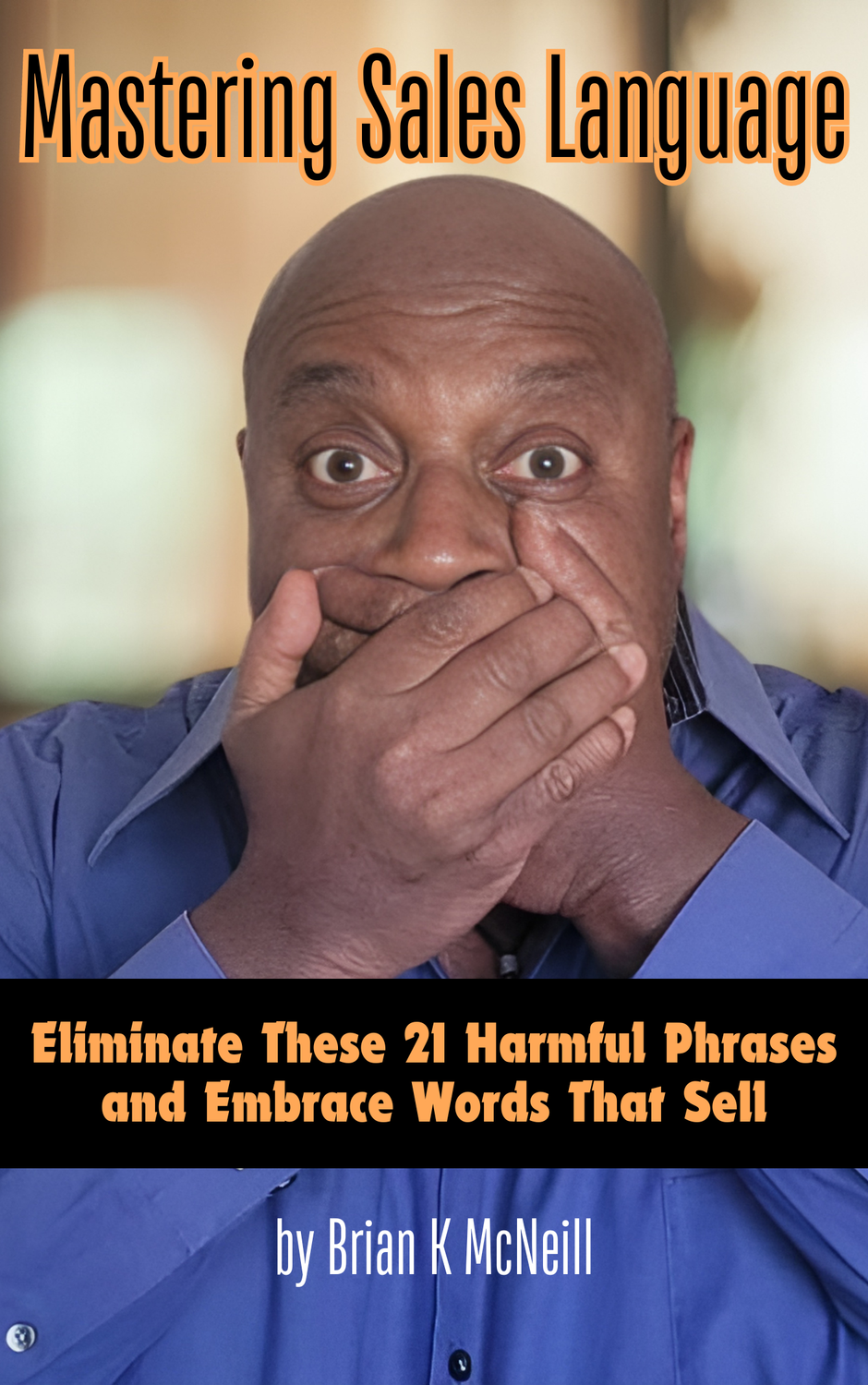 Mastering Sales Language: Eliminate These 21 Harmful Phrases &amp; Embrace Words That Sell!