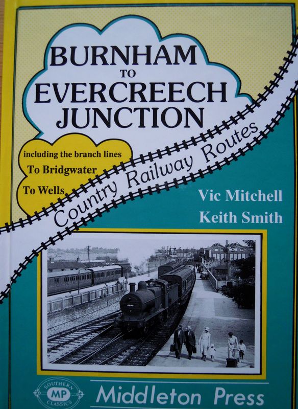 Ref RS129: Burnham to Evercreech Junction including the branch lines to Bridgwater and Wells.   Middleton Press 2009.  Authors: Mitchell and Smith