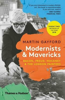 Modernists & Mavericks: Bacon, Freud, Hockney and the London Painters - Martin Gayford