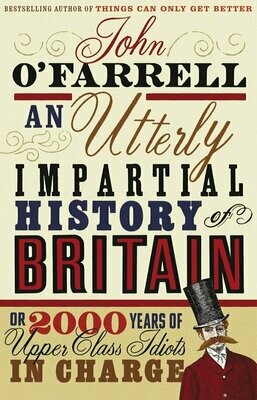 An Utterly Impartial History of Britain: (or 2000 Years Of Upper Class Idiots In Charge) - John O'Farrell