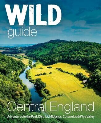 Wild Guide Central England: Adventures in the Peak District, Cotswolds, Midlands, Welsh Marches, Wye Valley and Lincolnshire Coast - Nikki Squires et al.