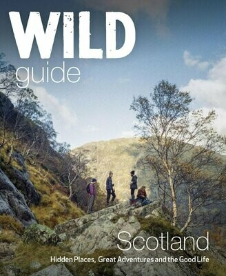 Wild Guide Scotland: Hidden Places, Great Adventures & the Good Life - Kimberley Grant et al.