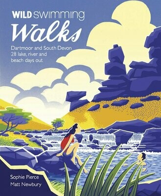 Wild Swimming Walks Dartmoor and South Devon: 28 Lake, River and Beach Days Out - Sophie Pierce and Matt Newbury