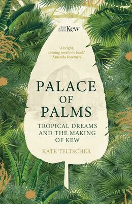 Palace of Palms: Tropical Dreams and the Making of Kew - Kate Teltsher