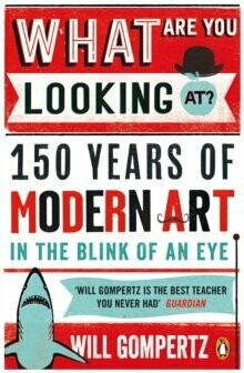 What Are You Looking At? : 150 Years of Modern Art in the Blink of an Eye - Will Gompertz