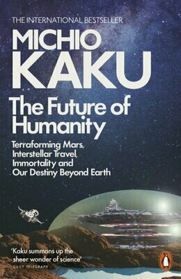 The Future of Humanity : Terraforming Mars, Interstellar Travel, Immortality, and Our Destiny Beyond - Michio Kaku