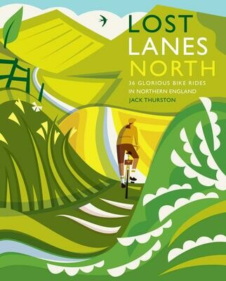Lost Lanes North: 36 Glorious bike rides in Yorkshire, Lake District, Northumberland, Pennines and northern England - Jack Thurston