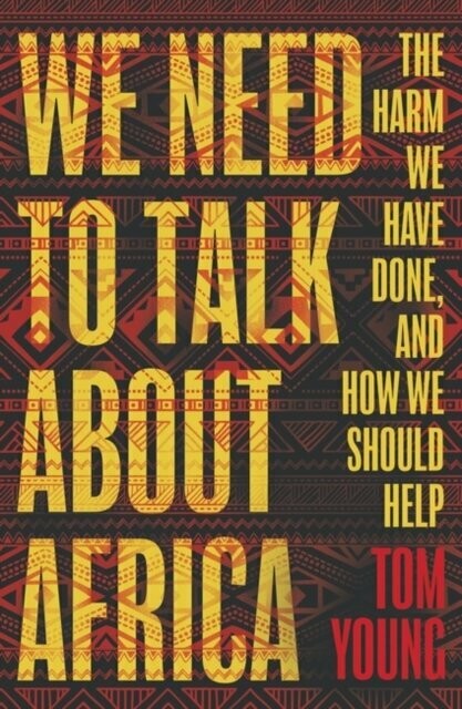 We Need to Talk About Africa : The harm we have done, and how we should help - Tom Young