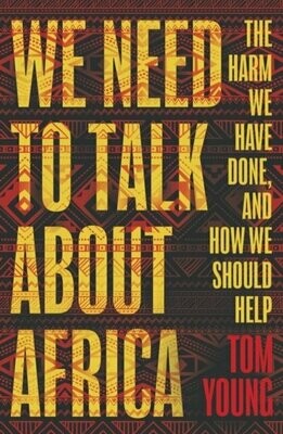 We Need to Talk About Africa : The harm we have done, and how we should help - Tom Young