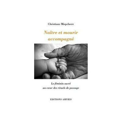 Naître et mourir accompagne - Le féminin sacré au coeur des rituels de passage