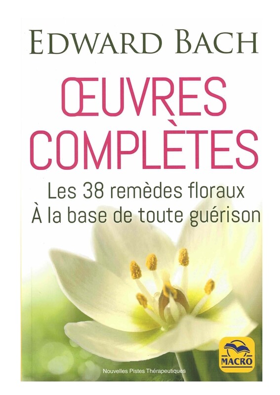 Œuvres complètes, les 38 remèdes floraux à la base de toute guérison