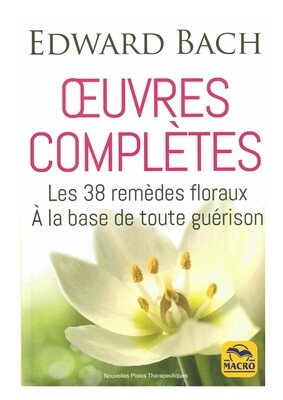 Œuvres complètes, les 38 remèdes floraux à la base de toute guérison
