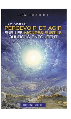 Comment percevoir et agir sur les mondes subtils qui nous entourent