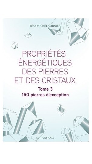 Propriétés énergétiques des pierres et des cristaux - Tome 3