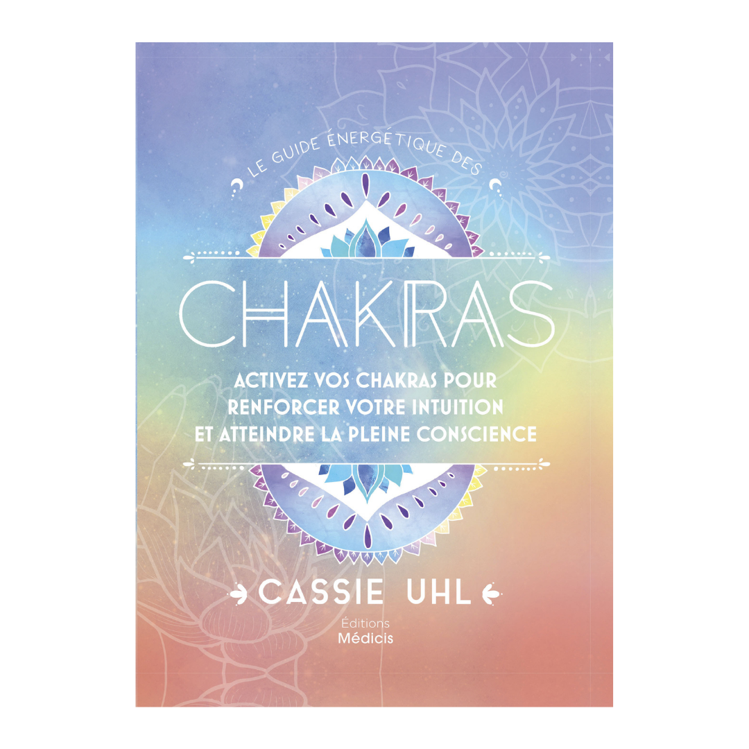 Le guide énergétique des Chakras activez vos chakras pour renforcer votre intuition et atteindre la pleine conscience