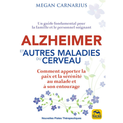 Alzheimer et autres maladies du cerveau - Comment apporter la paix et la sérénité au malade et à son entourage