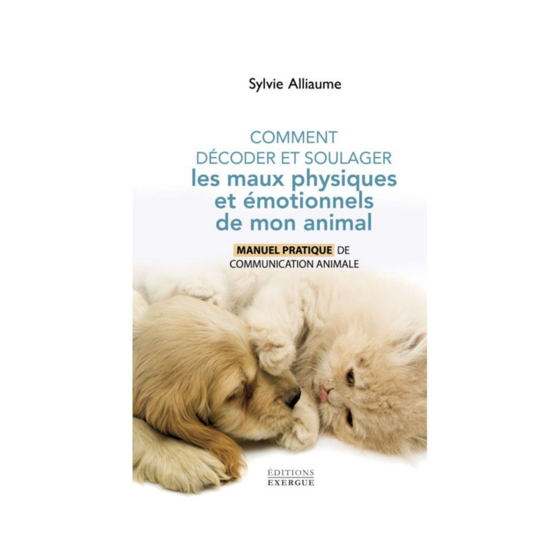 Comment décoder et soulager les maux physiques et émotionnels de mon animal