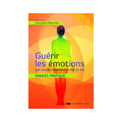 Guérir les émotions qui nous empoisonnent la vie