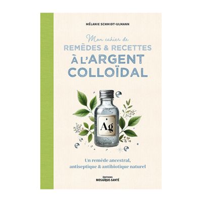 Mon cahier de remèdes &amp; recettes à l'argent colloïdal