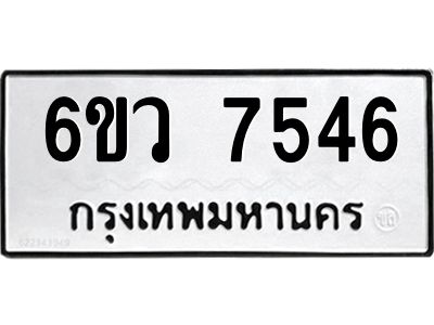 รับจองทะเบียนรถ 7546 หมวดใหม่  6ขว 7546 ทะเบียนมงคล  ผลรวมดี 36