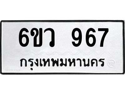 รับจองทะเบียนรถ 967 หมวดใหม่  6ขว 967 ทะเบียนมงคล  ผลรวมดี 36