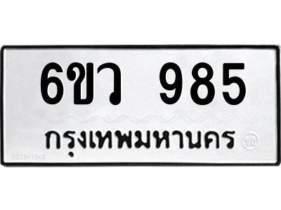 รับจองทะเบียนรถ 985 หมวดใหม่  6ขว 985 ทะเบียนมงคล  ผลรวมดี 36