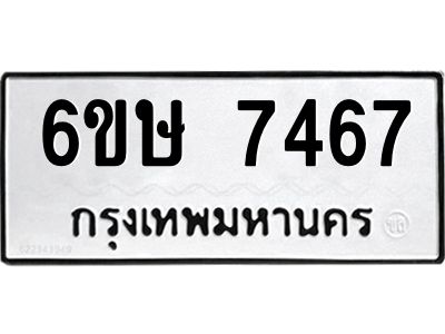 รับจองทะเบียน 7467 รถหมวดใหม่  6ขษ 7467 ทะเบียนมงคล  ผลรวมดี 36