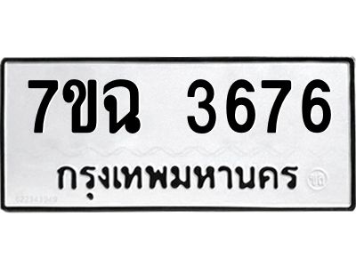 รับจองทะเบียนรถ 3676 หมวดใหม่  7ขฉ 3676 ทะเบียนมงคล  ผลรวมดี  36