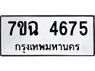 รับจองทะเบียนรถ 4675 หมวดใหม่  7ขฉ 4675 ทะเบียนมงคล  ผลรวมดี 36