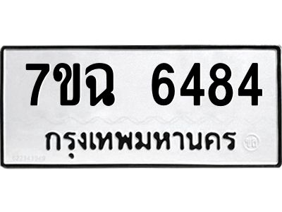 รับจองทะเบียนรถ 6484 หมวดใหม่  7ขฉ 6484 ทะเบียนมงคล  ผลรวมดี 36
